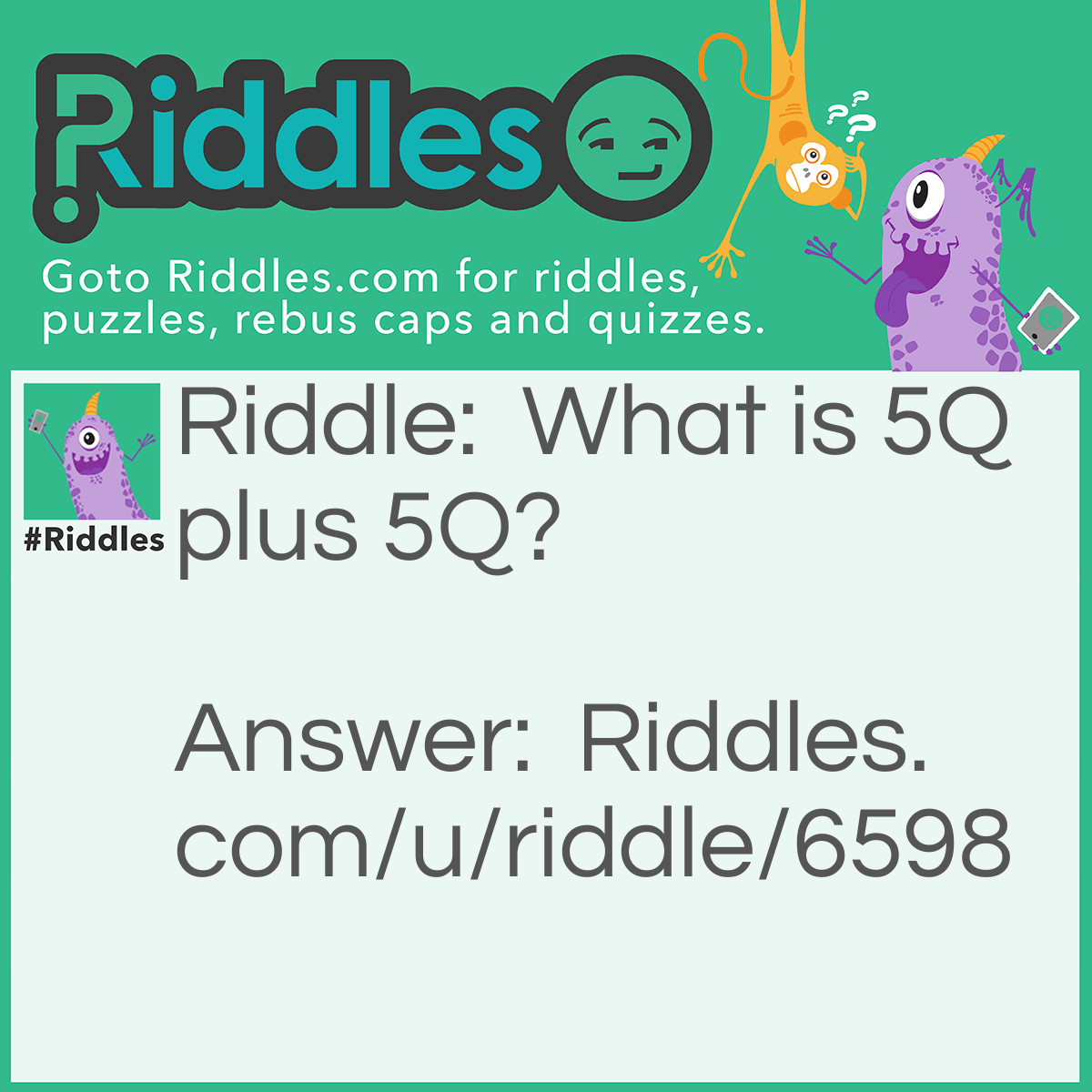 Riddle: What is 5Q plus 5Q? Answer: 1.) 10Q but also... 2.) You're Welcome(10Q sounds like Thank You)