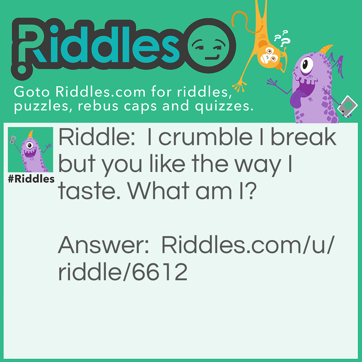 Riddle: I crumble I break but you like the way I taste. What am I? Answer: A cookie.