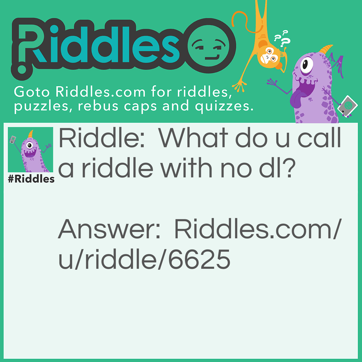 Riddle: What do u call a riddle with no dl? Answer: Ride.