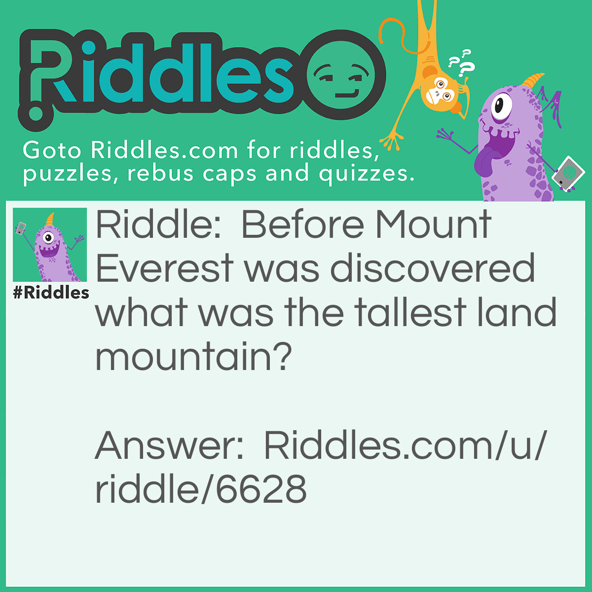 Riddle: Before Mount Everest was discovered what was the tallest land mountain? Answer: Mount Everest.