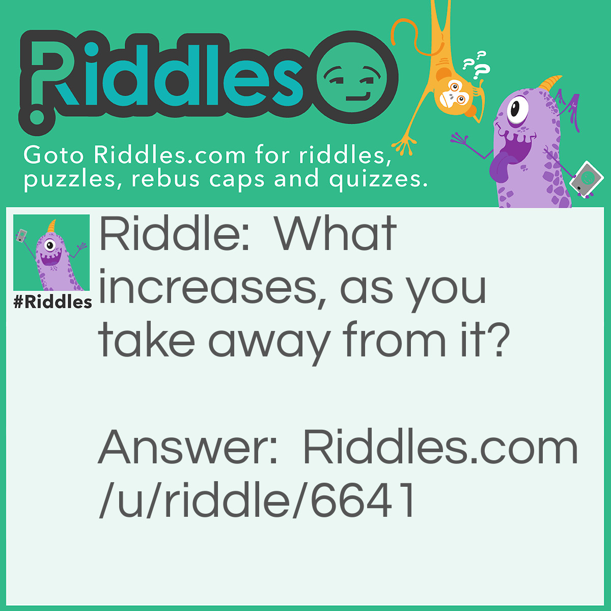 Riddle: What increases, as you take away from it? Answer: A pit.
