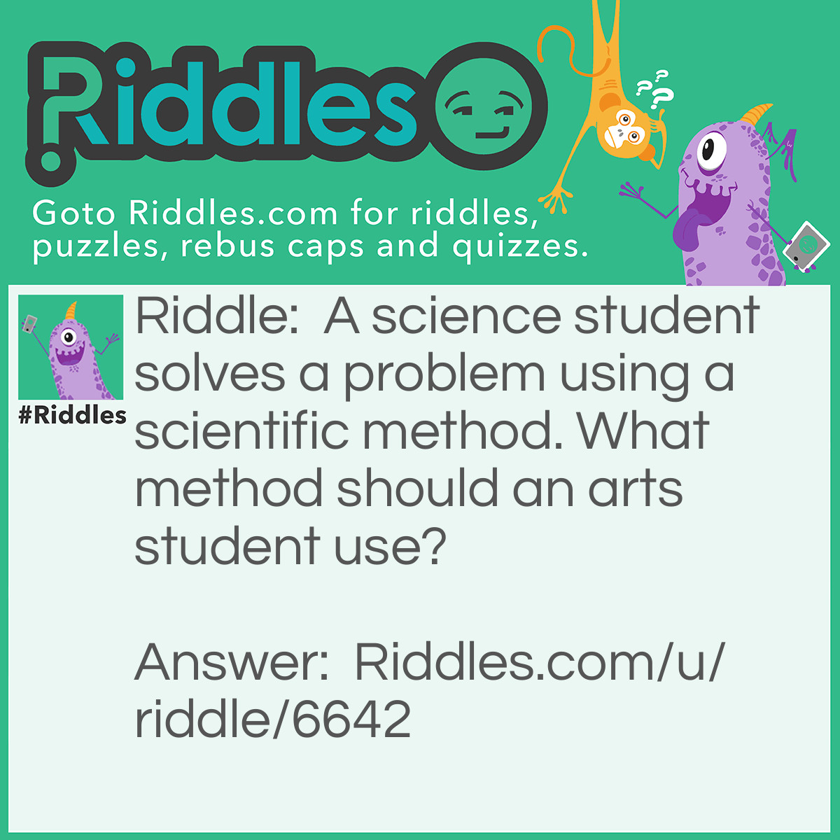 Riddle: A science student solves a problem using a scientific method. What method should an arts student use? Answer: Artificial method!