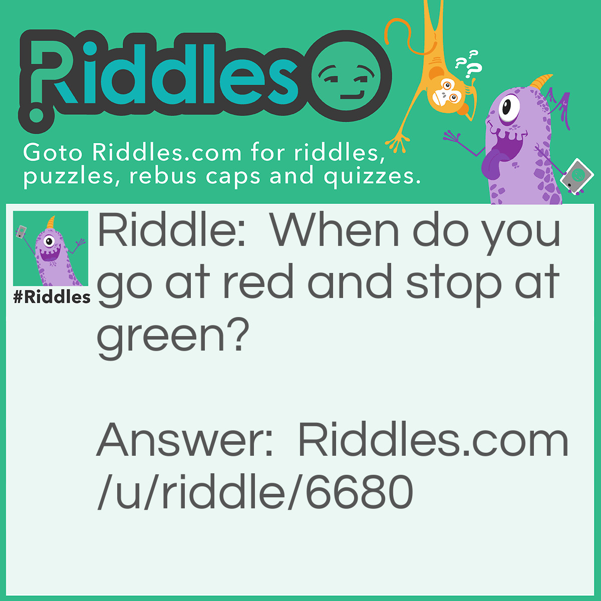 Riddle: When do you go at red and stop at green? Answer: When you're eating a watermelon.