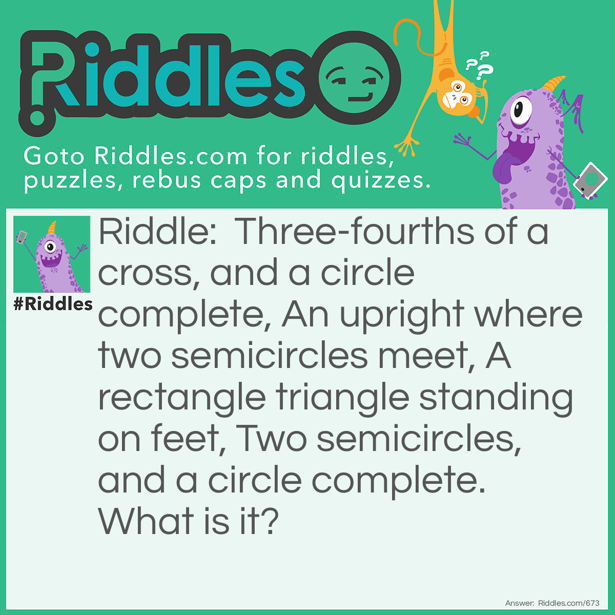 Riddle: Three-fourths of a cross, and a circle complete, An upright where two semicircles meet, A rectangle triangle standing on feet, Two semicircles, and a circle complete. What is it? Answer: The word Tobacco.