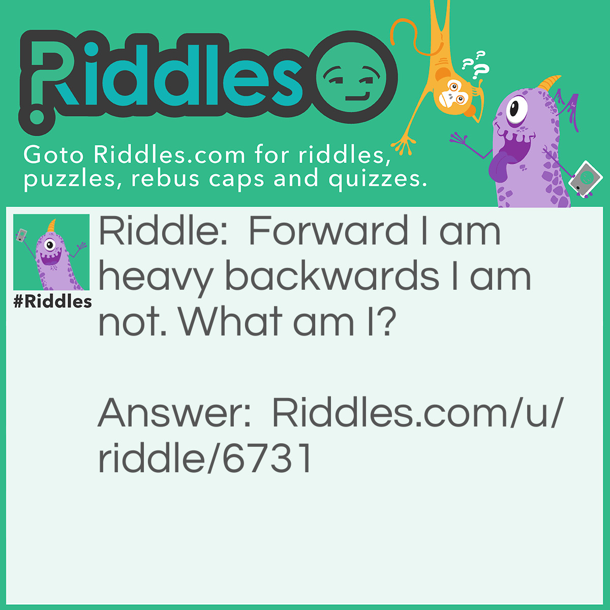 Riddle: Forward I am heavy, backwards I am not.  What am I? Answer: Ton.
