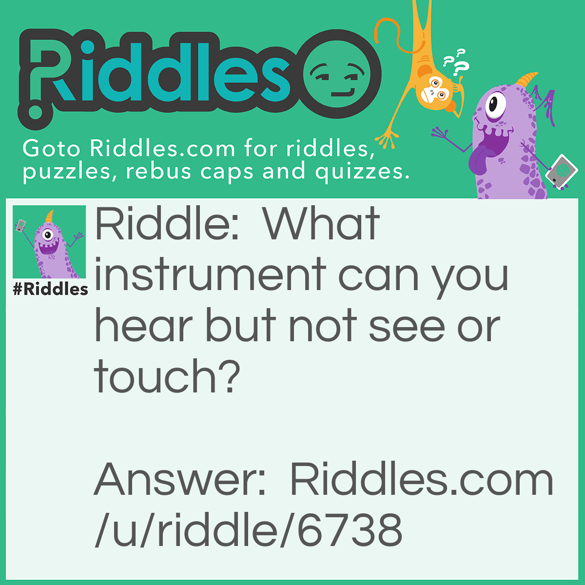Riddle: What instrument can you hear but not see or touch? Answer: Your voice.