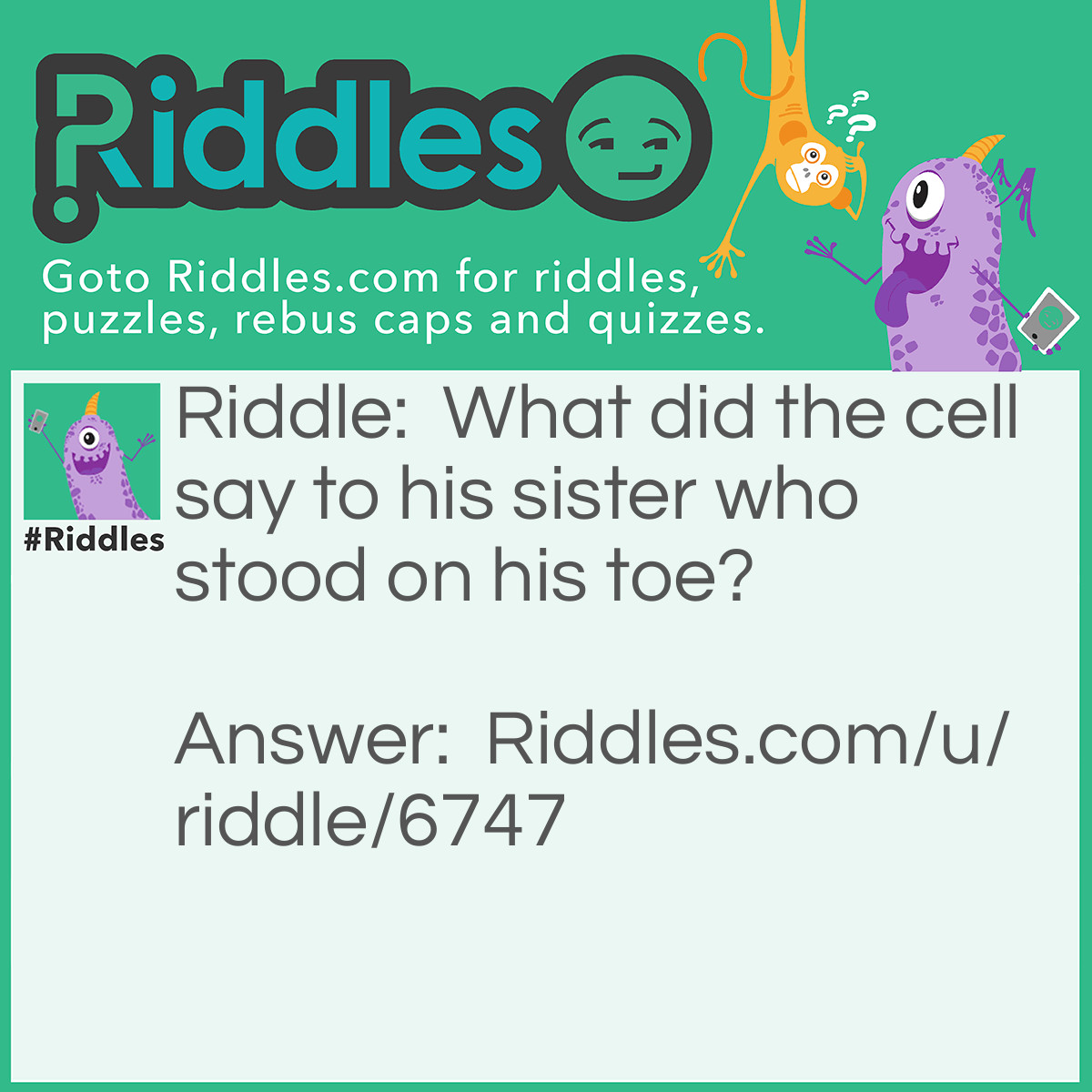 Riddle: What did the cell say to his sister who stood on his toe? Answer: Mitosis! ( My - toe - sis)