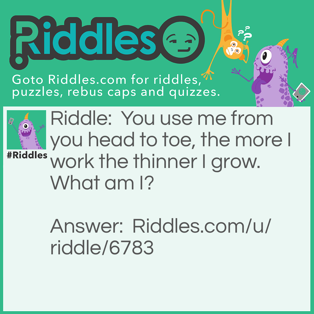 Riddle: You use me from you head to toe, the more I work the thinner I grow. What am I? Answer: A bar of soap.