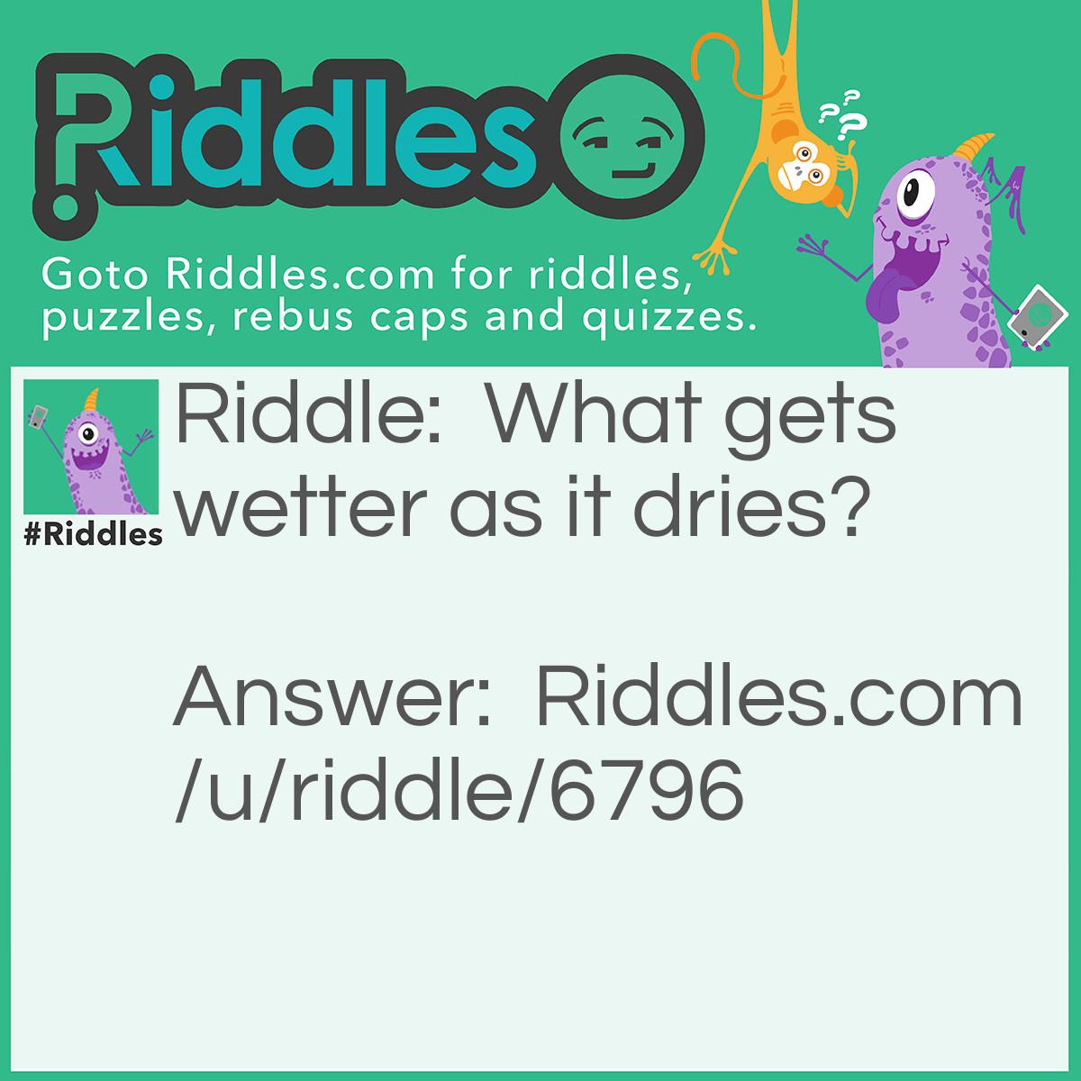 Riddle: What gets wetter as it dries? Answer: A Towel.