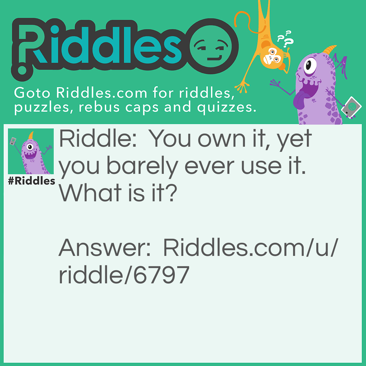 Riddle: You own it, yet you barely ever use it. What is it? Answer: Your Name.