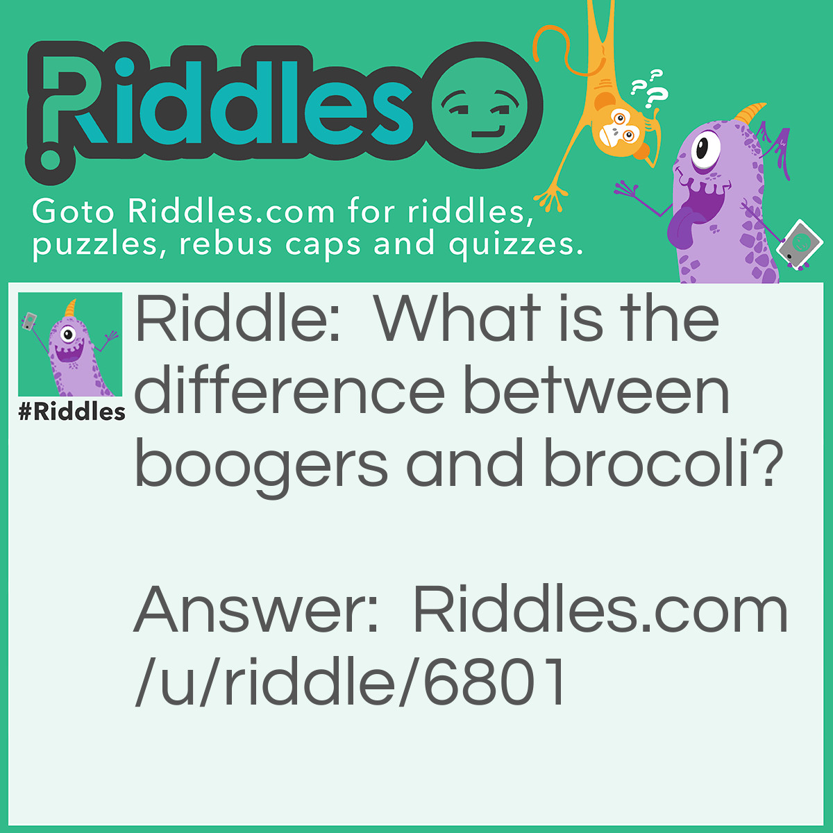 Riddle: What is the difference between boogers and brocoli? Answer: Kids won't eat the broccoli.