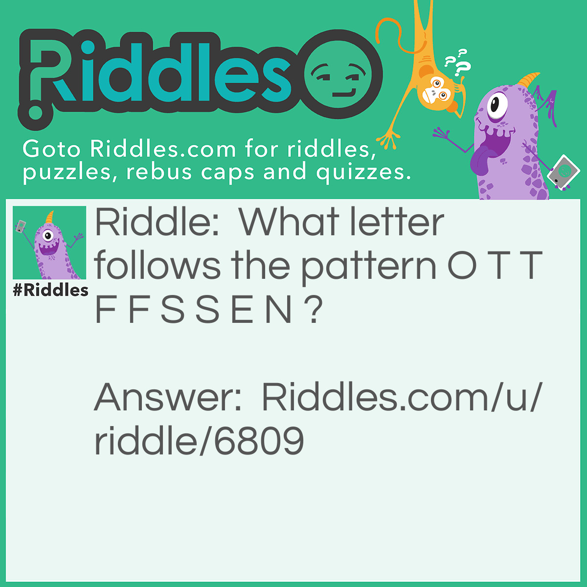 Riddle: What letter follows the pattern O T T F F S S E N ? Answer: T=? Because it’s the first letter of ten