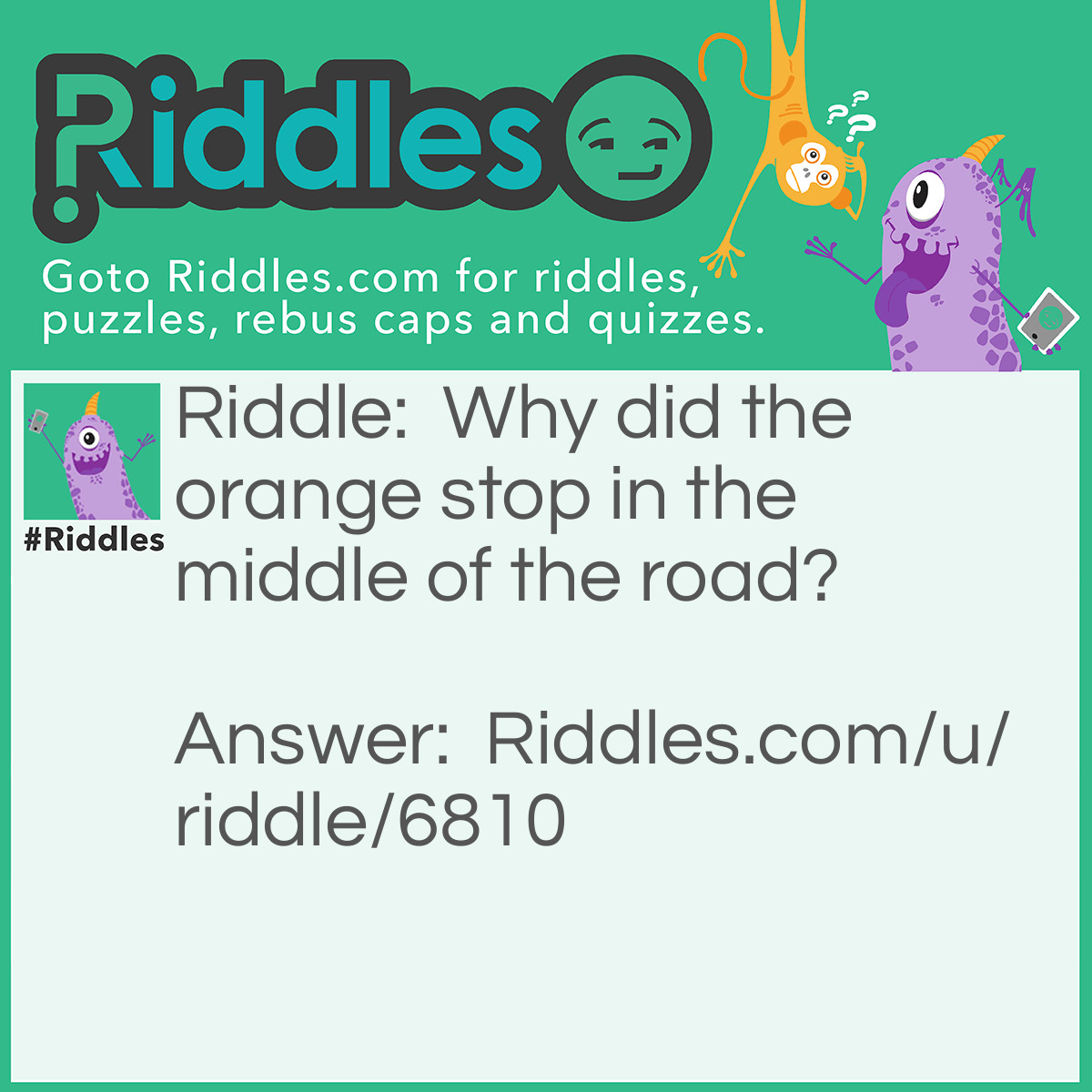 Riddle: Why did the orange stop in the middle of the road? Answer: Because it ran out of Juice.