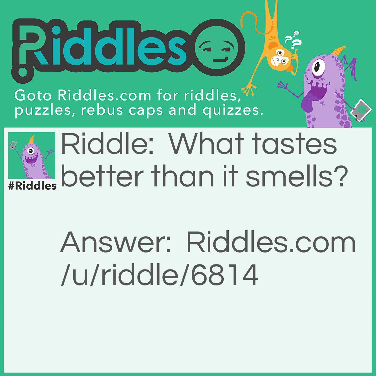 Riddle: What tastes better than it smells? Answer: A tongue.