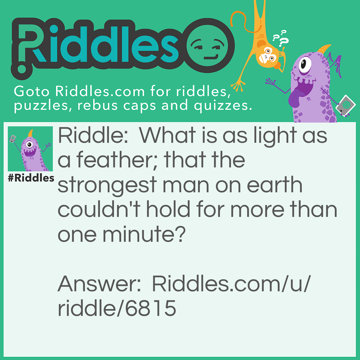 Riddle: What is as light as a feather; that the strongest man on earth couldn't hold for more than one minute? Answer: His breath