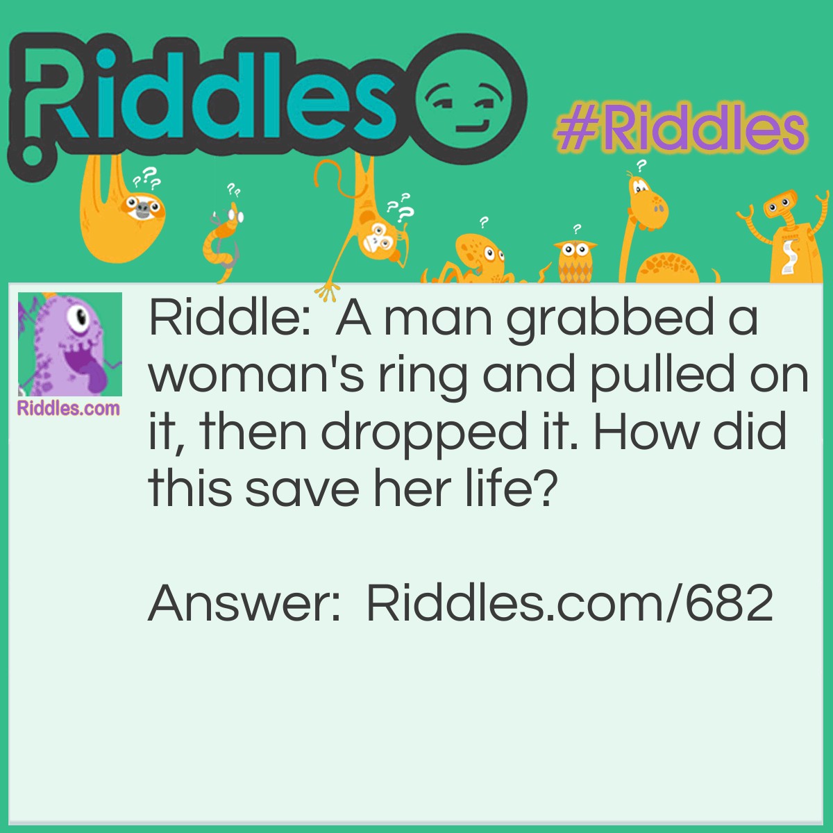 Riddle: A man grabbed a woman's ring and pulled on it, then dropped it. How did this save her life? Answer: They were skydiving, and she was unconscious. He pulled the ripcord ring for her, and the parachute opened.