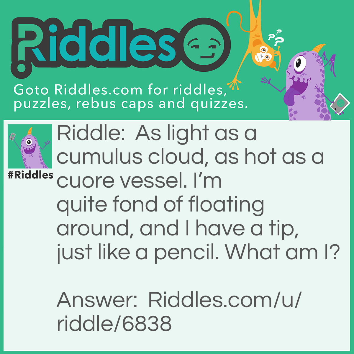 Riddle: As light as a cumulus cloud, as hot as a cuore vessel. I'm quite fond of floating around, and I have a tip, just like a pencil. What am I? Answer: An Icerberg.