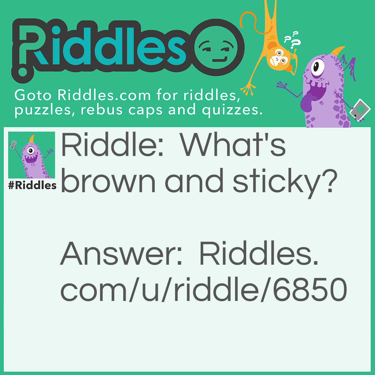 Riddle: What's brown and sticky? Answer: A stick
