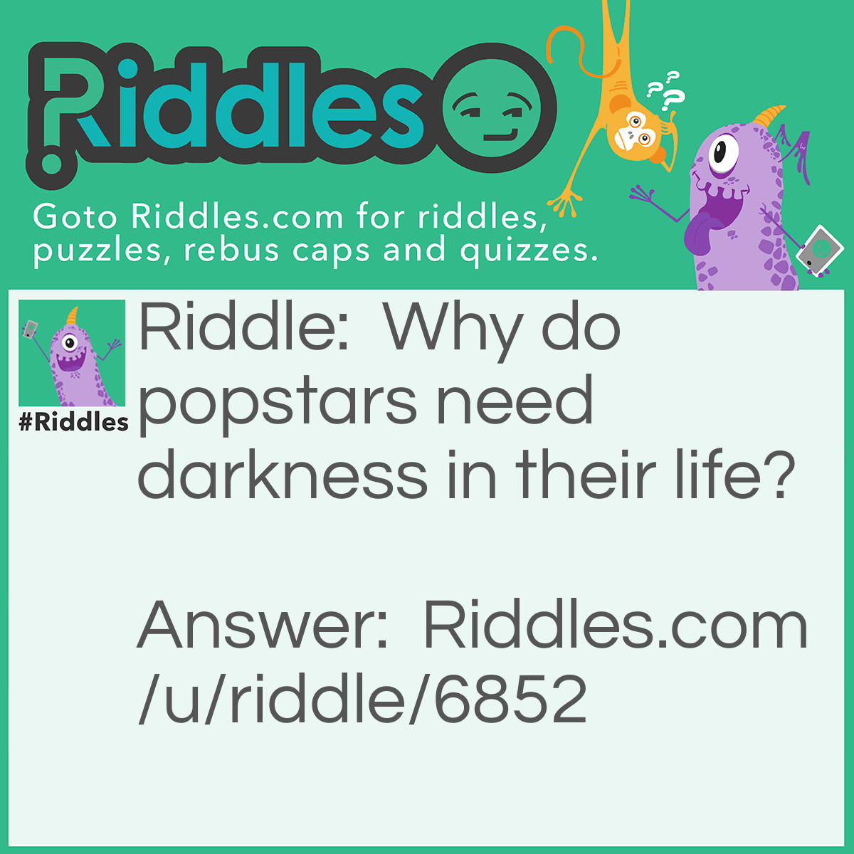 Riddle: Why do popstars need darkness in their life? Answer: Because stars can't shine without darkness.