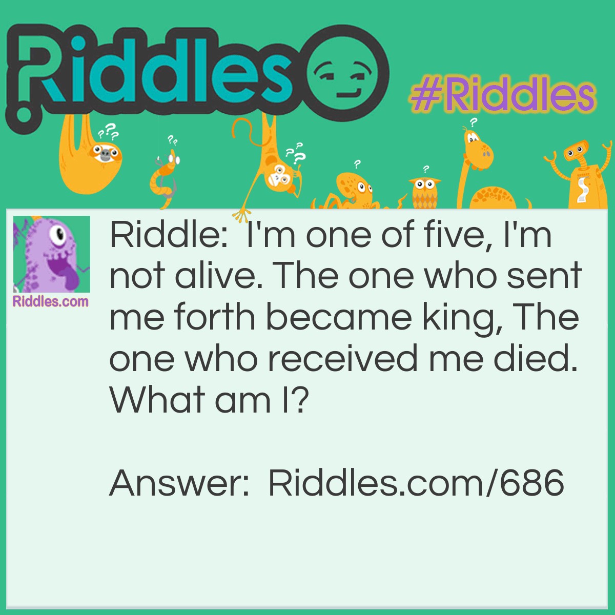 Riddle: I'm one of five, I'm not alive. The one who sent me forth became king, The one who received me died.
What am I? Answer: A Stone from the popular Biblical story, David had five stones. He used one of the stones to kill Goliath.