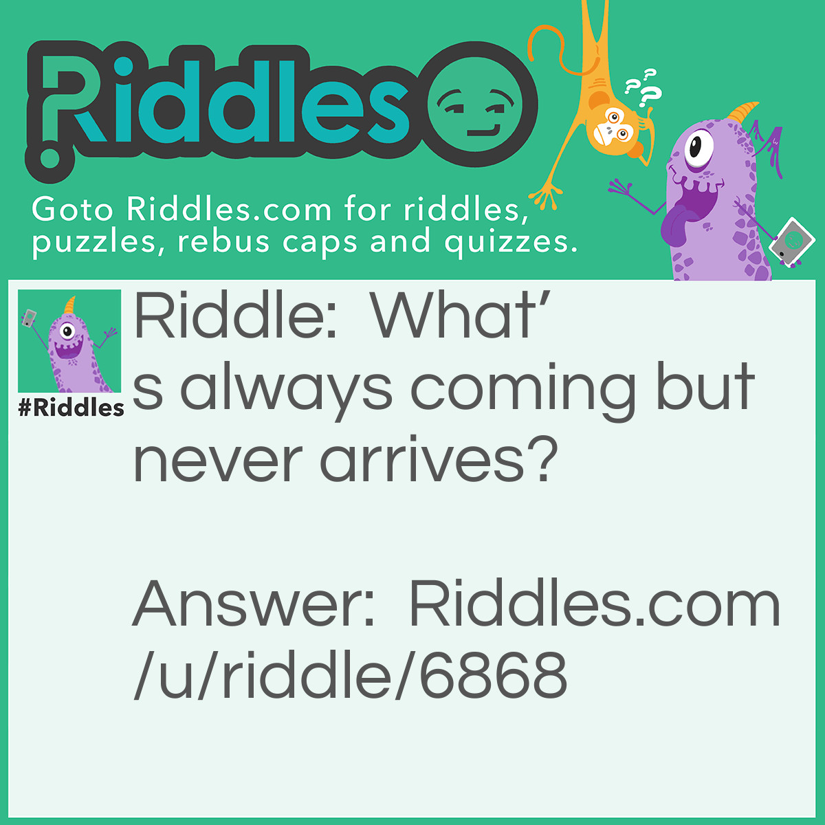 Riddle: What's always coming but never arrives? Answer: Future/tomorrow.
