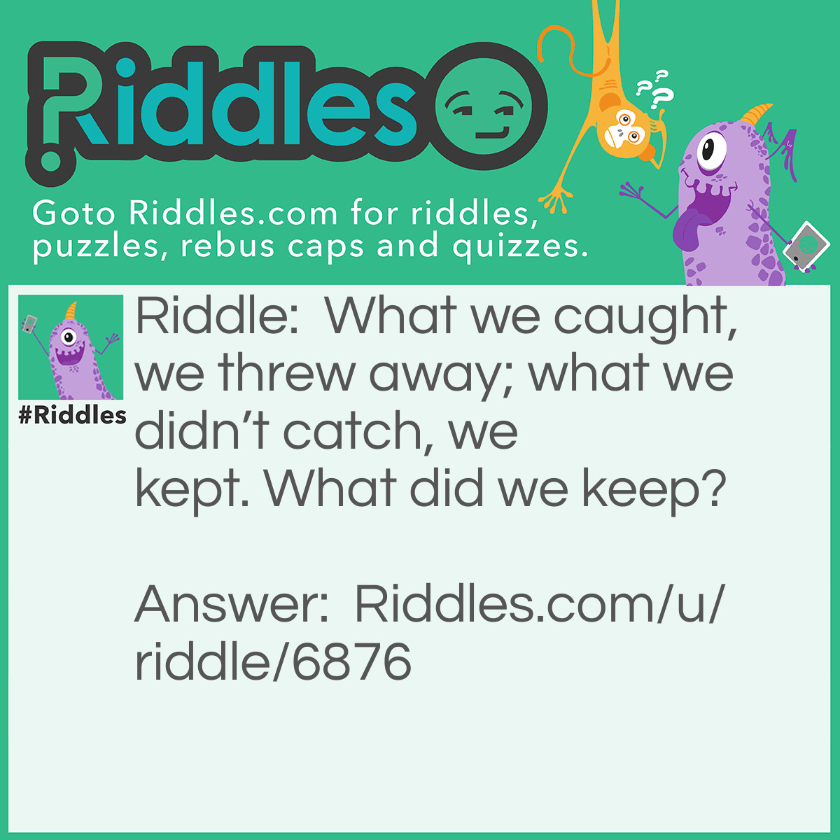 Riddle: What we caught, we threw away; what we didn't catch, we kept. What did we keep? Answer: Lice.