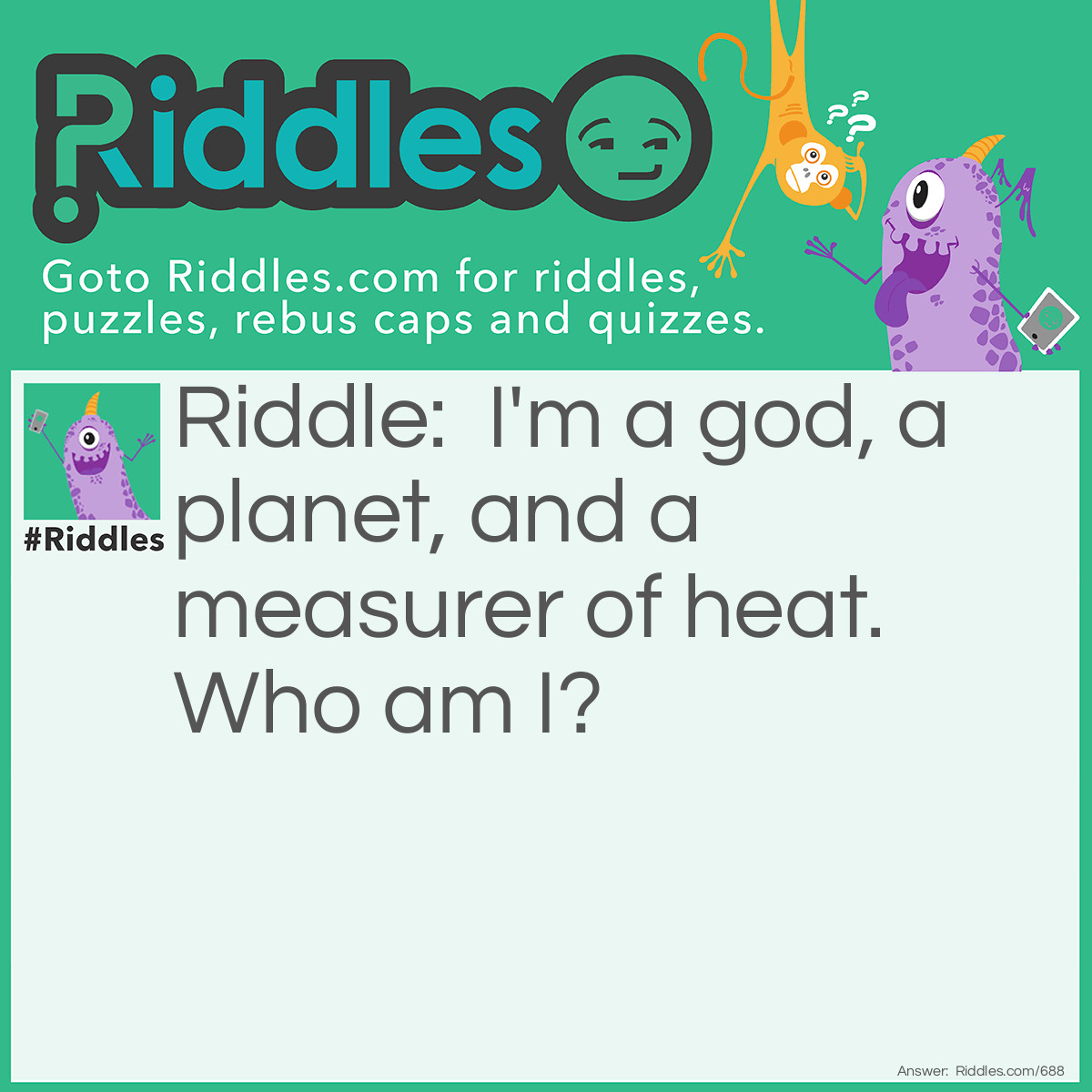 Riddle: I'm a god, a planet, and a measurer of heat. 
Who am I? Answer: Mercury.