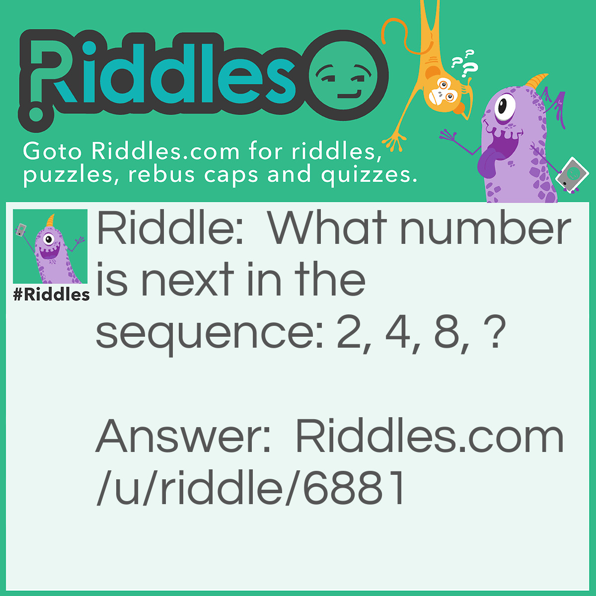 Riddle: What number is next in the sequence: 2, 4, 8, ? Answer: The next number is 11 because the next number each time has one more letter than the previous number.