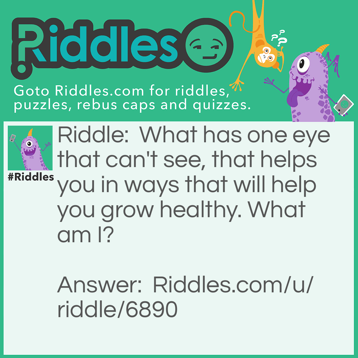 Riddle: What has one eye that can't see, that helps you in ways that will help you grow healthy. What am I? Answer: Black eyed pea.