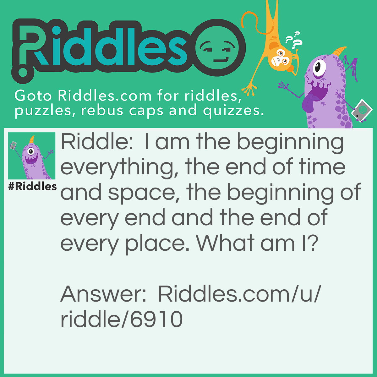 Riddle: I am the beginning everything, the end of time and space, the beginning of every end and the end of every place. What am I? Answer: E.