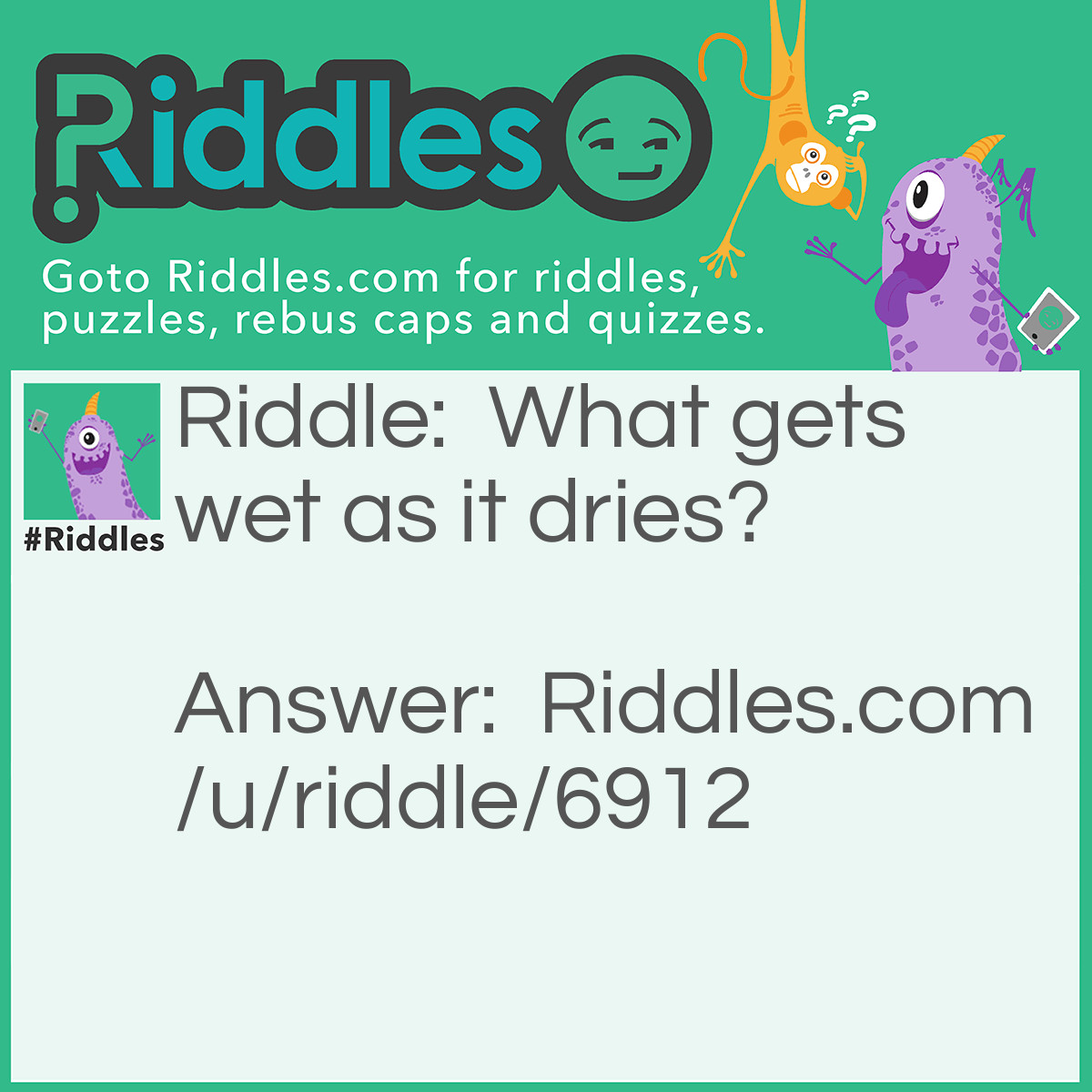 Riddle: What gets wet as it dries? Answer: A towel.