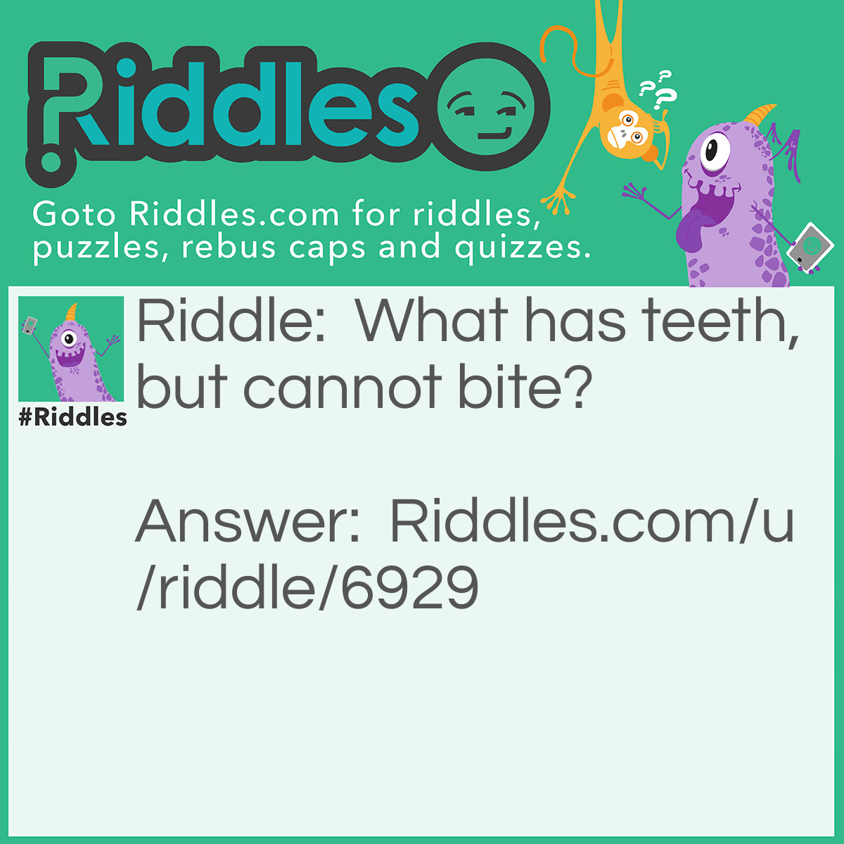Riddle: What has teeth, but cannot bite? Answer: A comb.