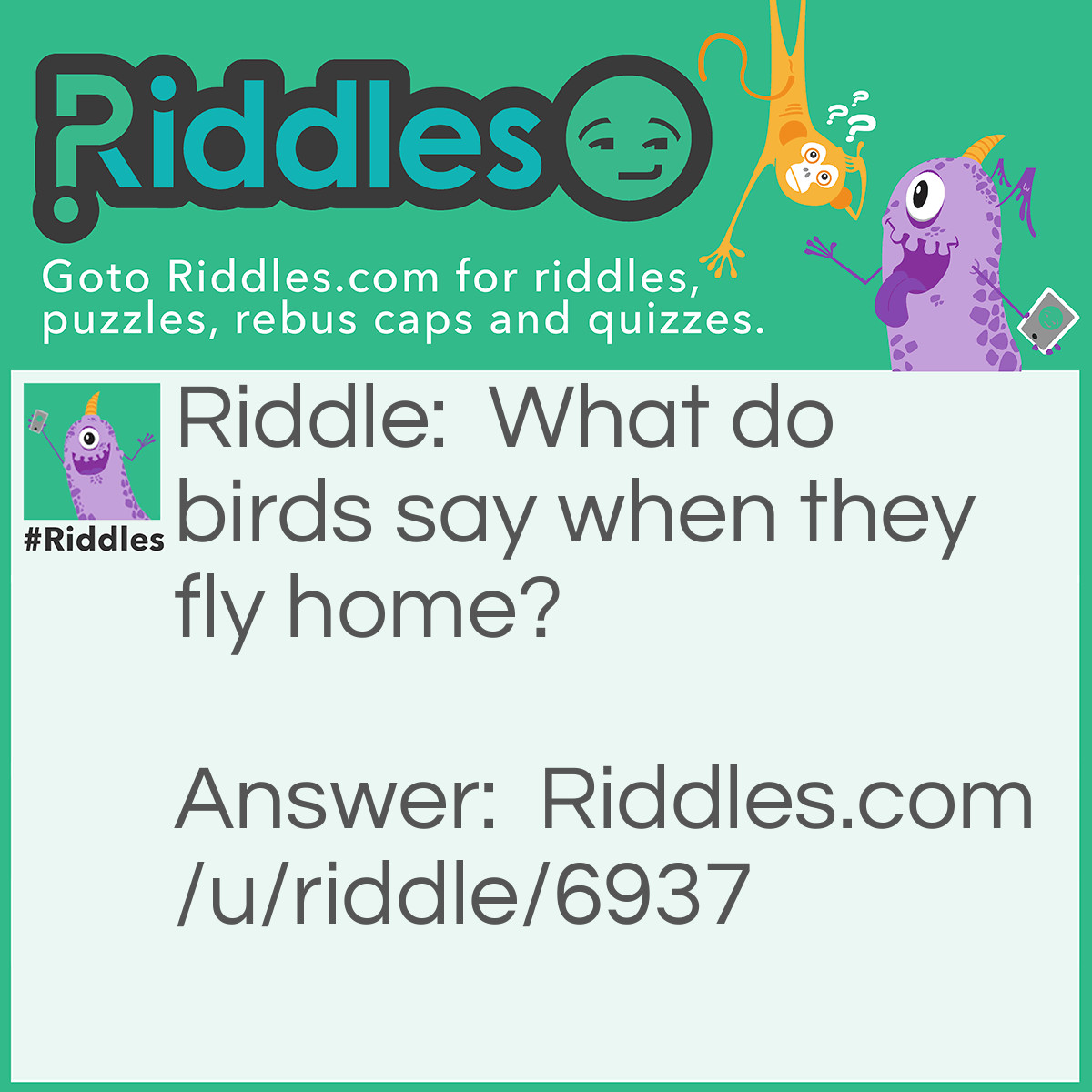 Riddle: What do birds say when they fly home? Answer: Ah.... Home Tweet Home.