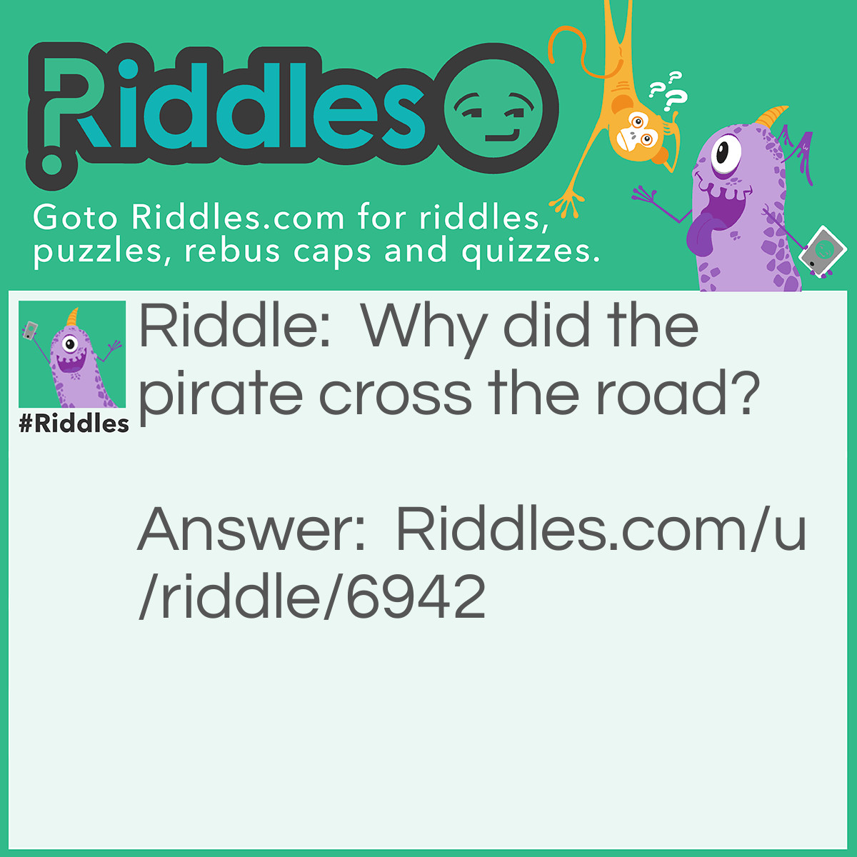 Riddle: Why did the pirate cross the road? Answer: So he doesn't forget where he buried his gold!