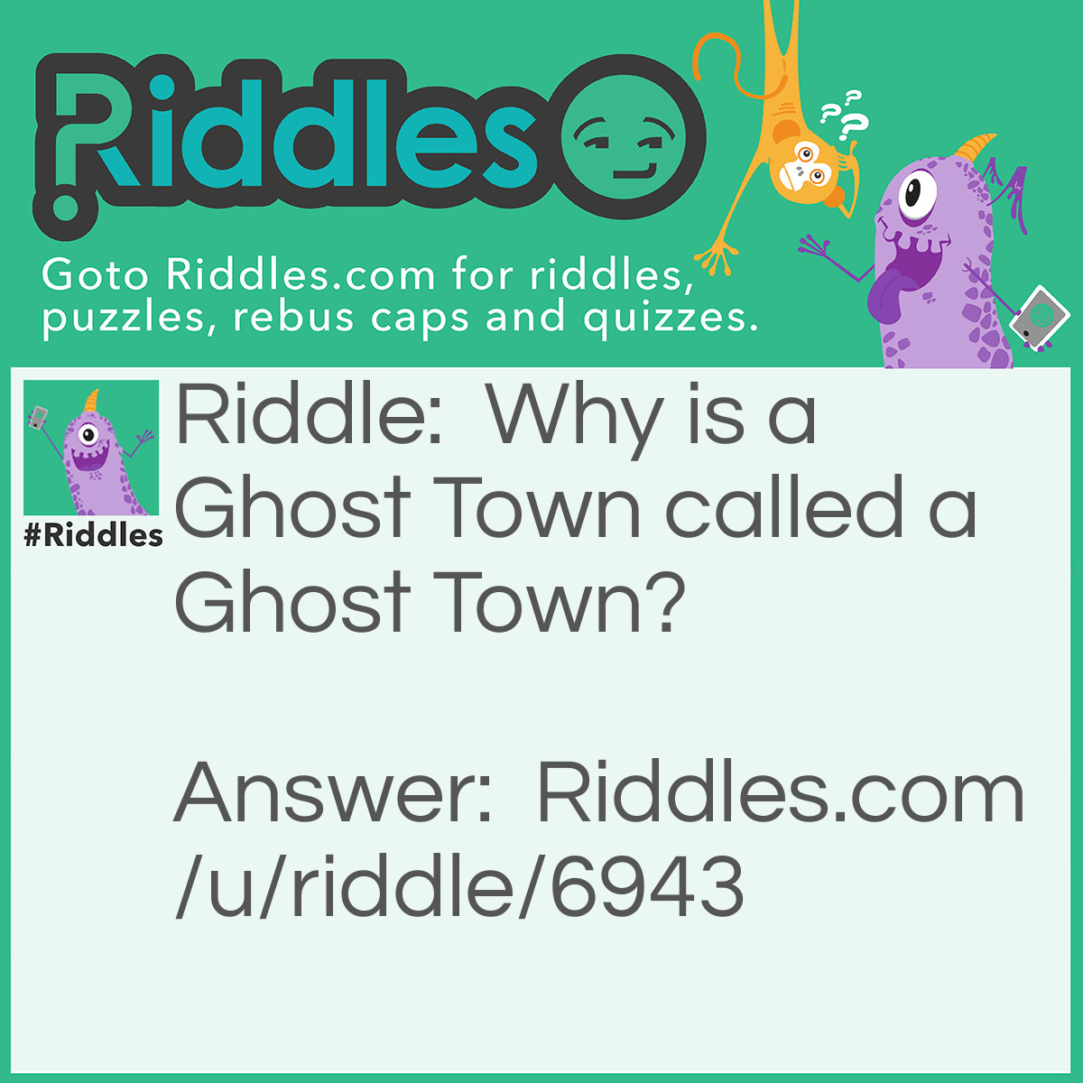 Riddle: Why is a Ghost Town called a Ghost Town? Answer: Because the ghosts couldn't think of a better name to call the town.