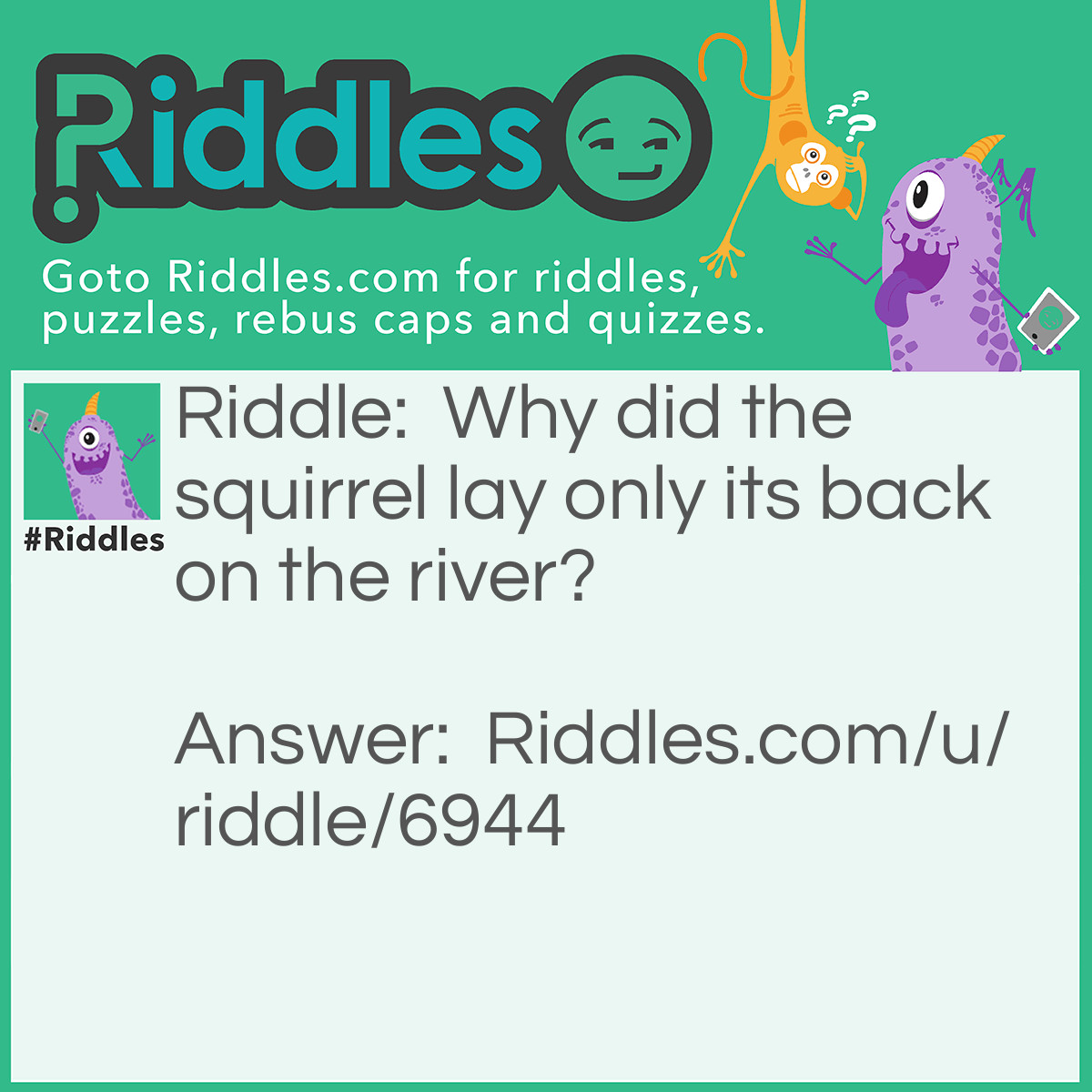 Riddle: Why did the squirrel lay only its back on the river? Answer: To keep its "nuts" dry.