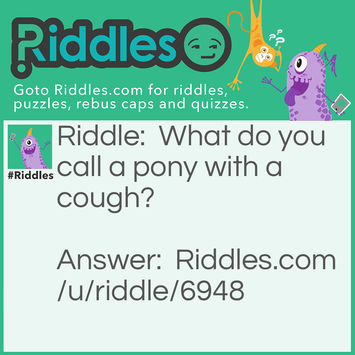 Riddle: What do you call a pony with a cough? Answer: A little "horse"