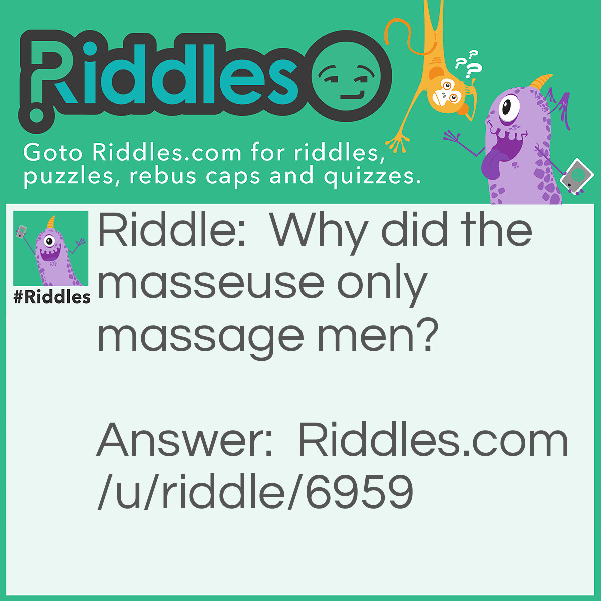 Riddle: Why did the masseuse only massage men? Answer: Because he was massagonistic (misogynistic).