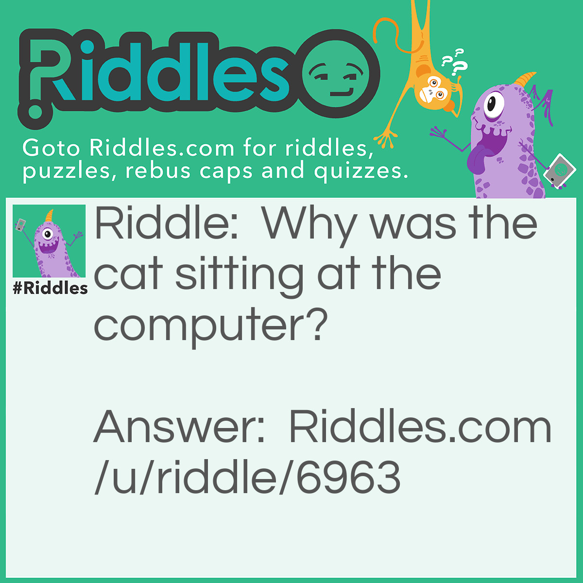 Riddle: Why was the cat sitting at the computer? Answer: It was keeping an eye on the mouse.