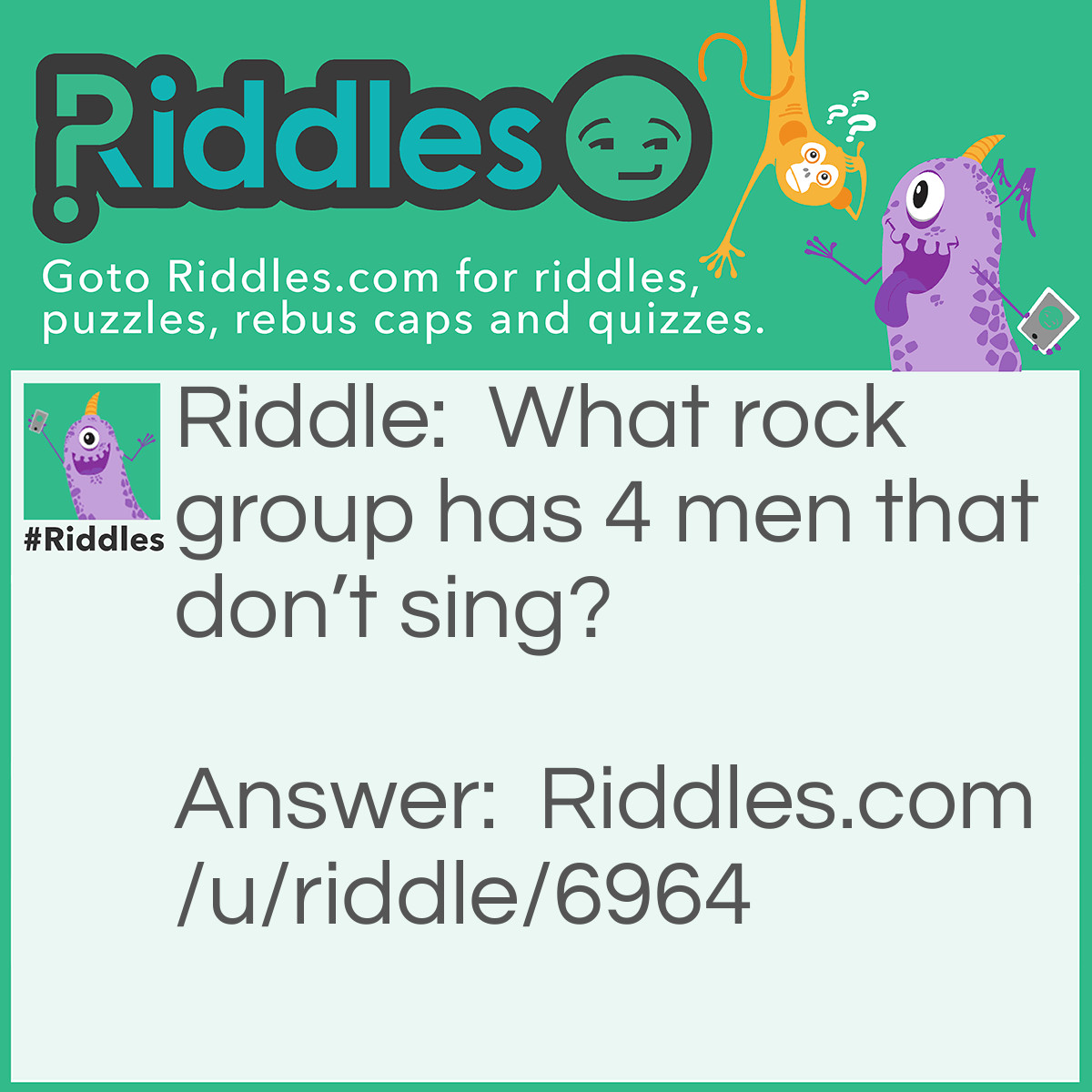 Riddle: What rock group has 4 men that don't sing? Answer: Mount Rushmore.