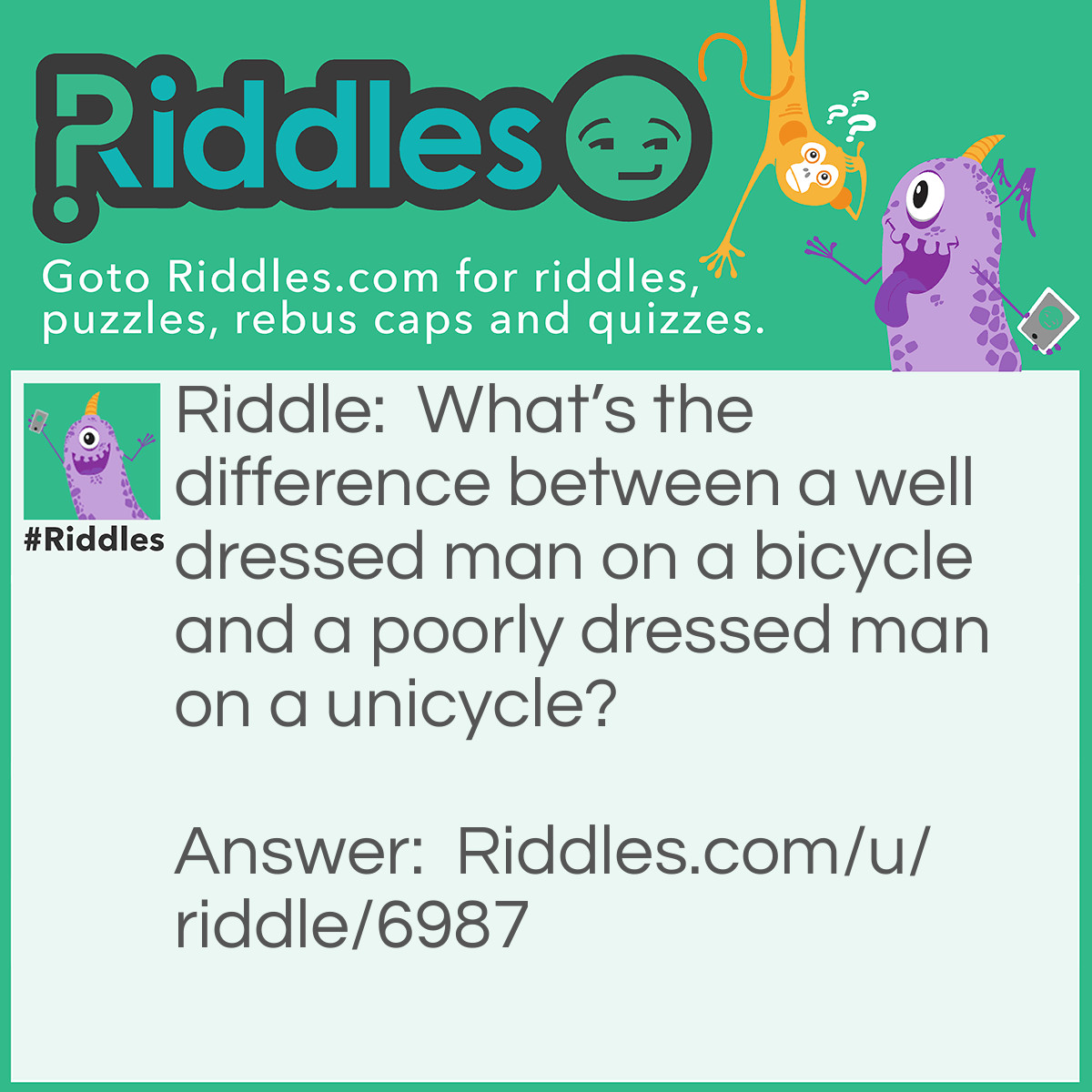 Riddle: What's the difference between a well dressed man on a bicycle and a poorly dressed man on a unicycle? Answer: Attire (a tire).