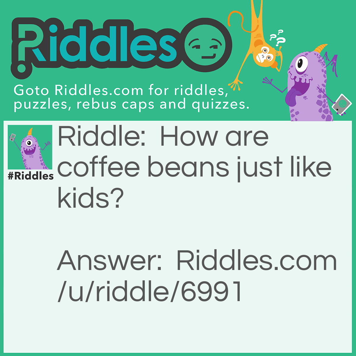 Riddle: How are coffee beans just like kids? Answer: They're always getting grounded!