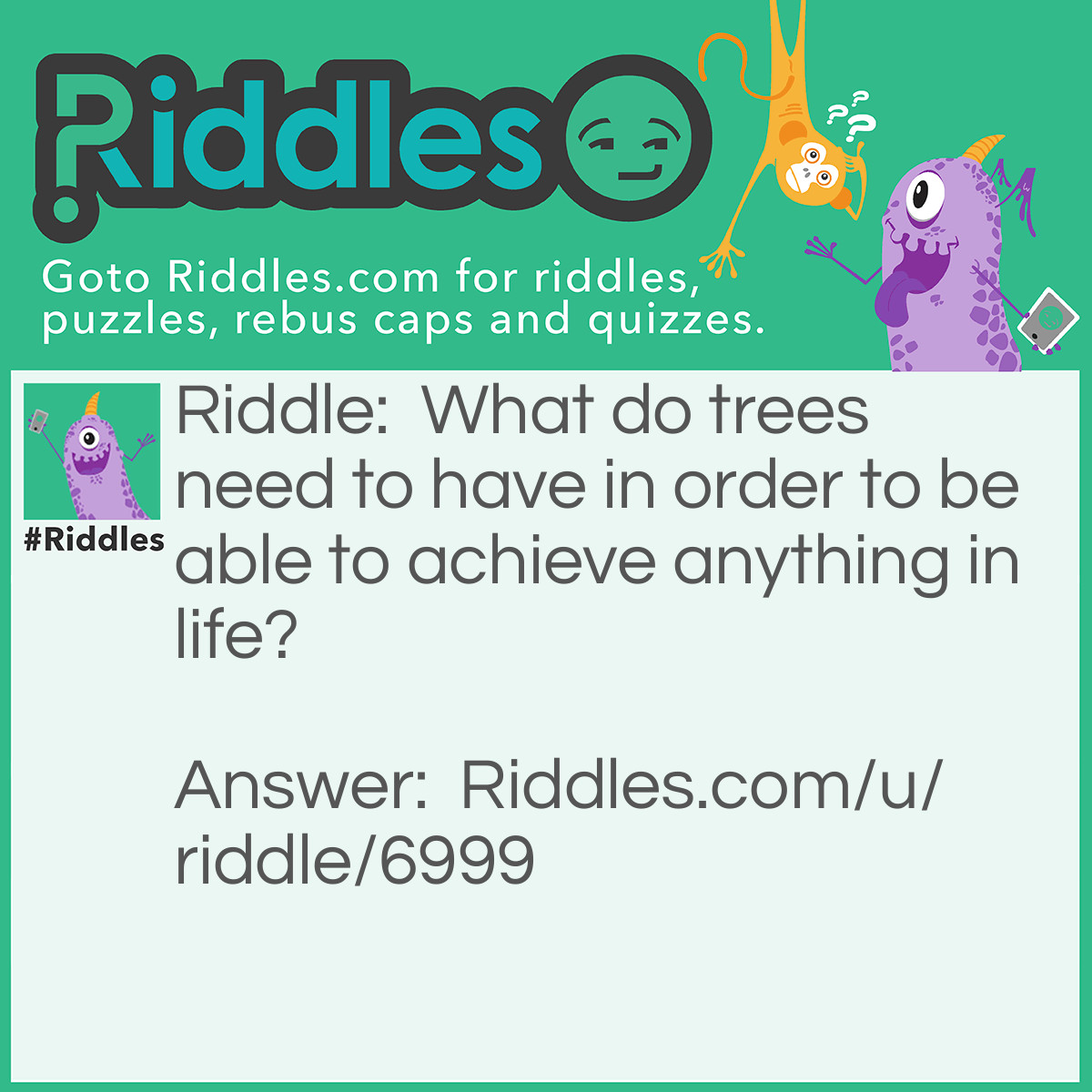 Riddle: What do trees need to have in order to be able to achieve anything in life? Answer: Be-leaf.