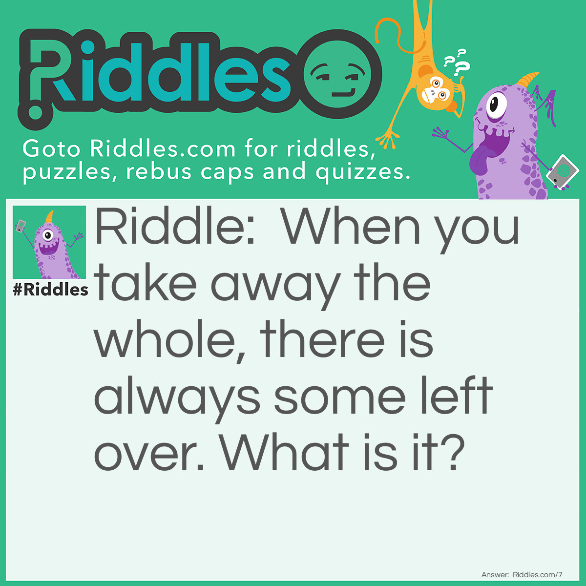 Riddle: When you take away the whole from me, there is always some left over. What am I? Answer: Wholesome!