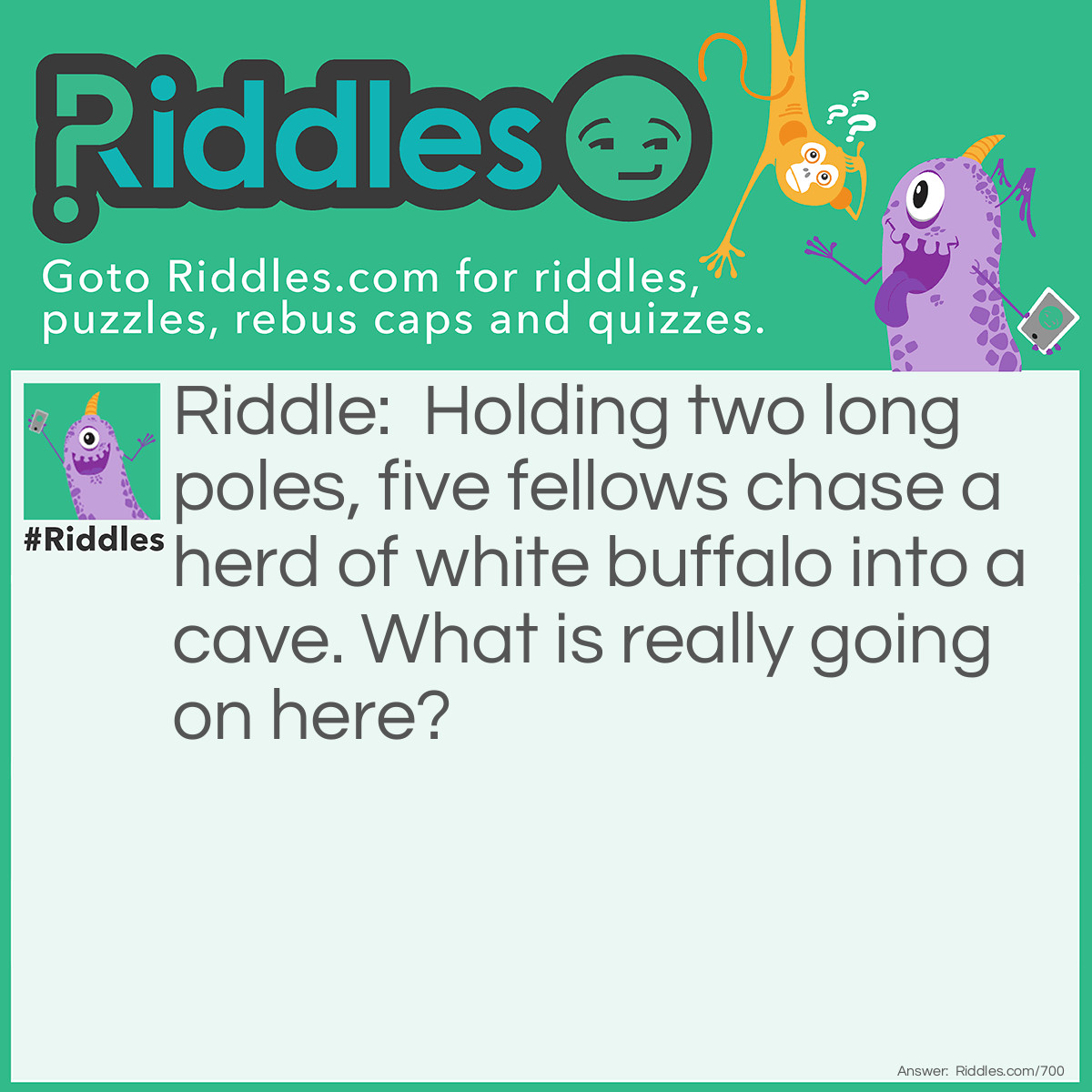 Riddle: Holding two long poles, five fellows chase a herd of white buffalo into a cave. What is really going on here? Answer: They're eating rice with a pair of chopsticks.