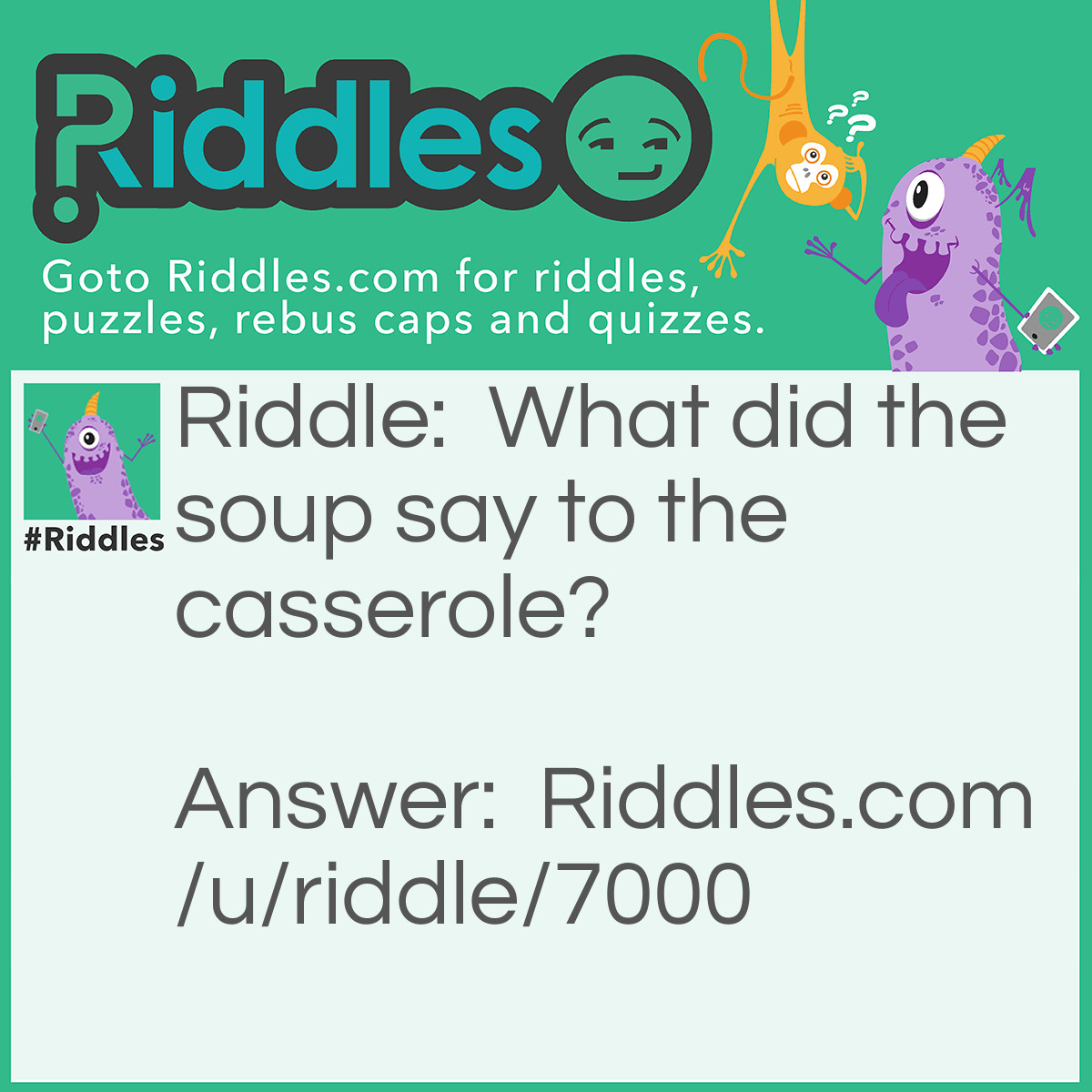 Riddle: What did the soup say to the casserole? Answer: Why are you so stew-pid?
