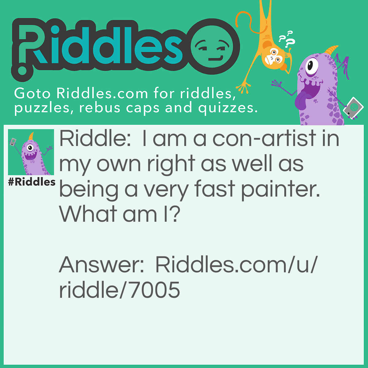 Riddle: I am a con-artist in my own right as well as being a very fast painter. What am I? Answer: A Printer.