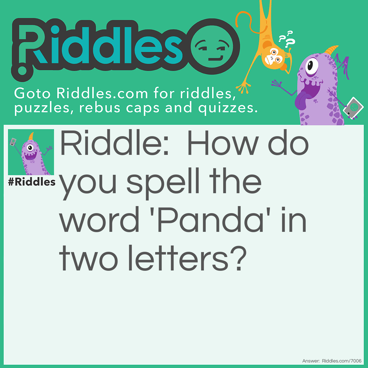 Riddle: How do you spell the word 'Panda' in two letters? Answer: P and A P(and)a.