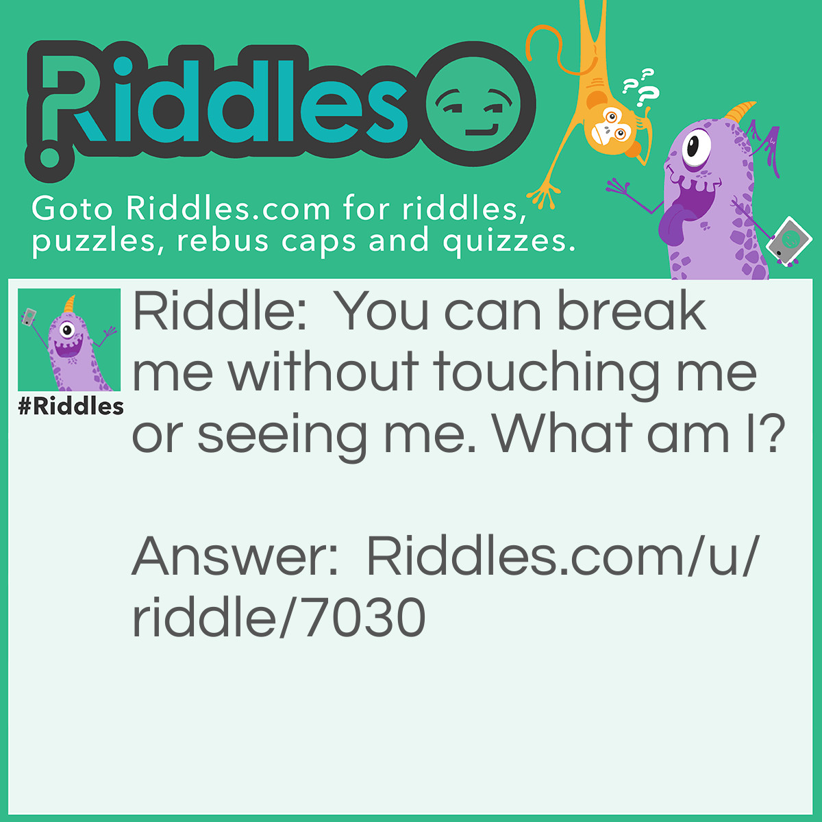Riddle: You can break me without touching me or seeing me. What am I? Answer: A Promise.