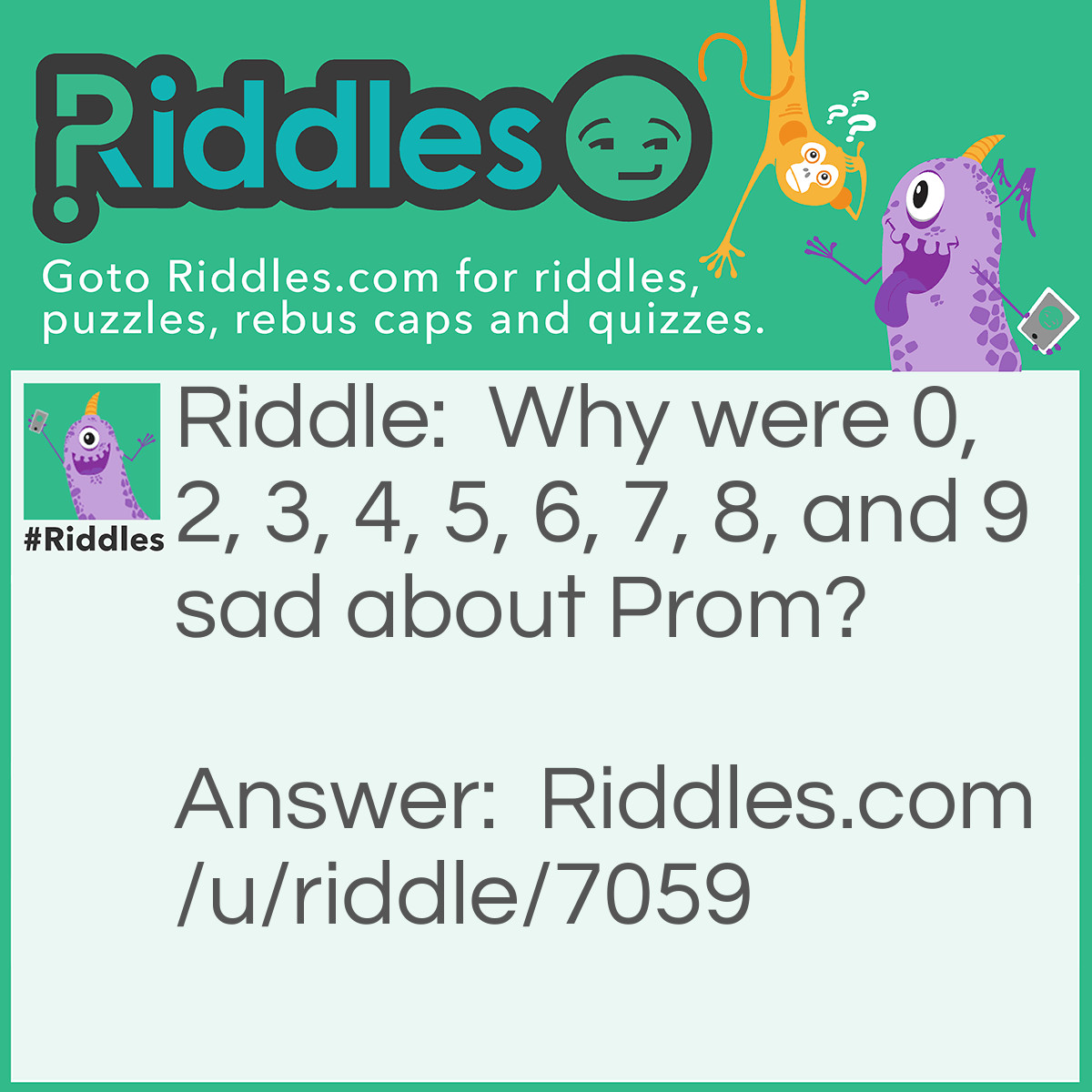 Riddle: Why were 0, 2, 3, 4, 5, 6, 7, 8, and 9 sad about Prom? Answer: They had no one (1) to go with.